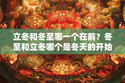 立冬和冬至哪一个在前？冬至和立冬哪个是冬天的开始？