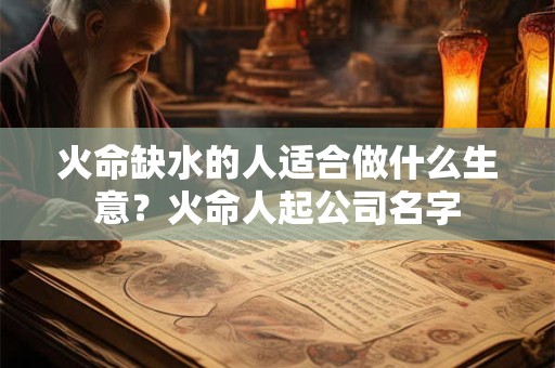 火命缺水的人适合做什么生意？火命人起公司名字