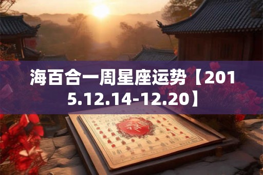 海百合一周星座运势【2015.12.14-12.20】