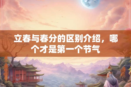 立春与春分的区别介绍，哪个才是第一个节气