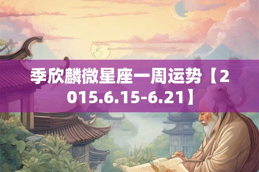 季欣麟微星座一周运势【2015.6.15-6.21】