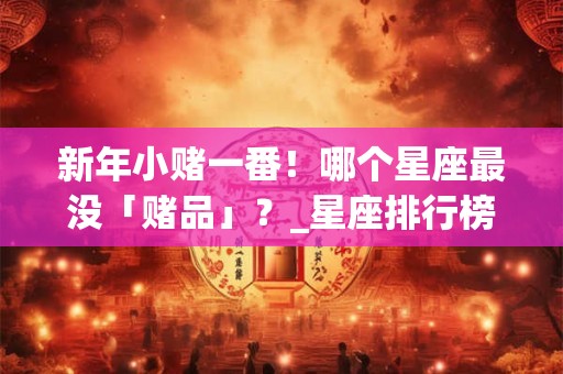 新年小赌一番！哪个星座最没「赌品」？_星座排行榜