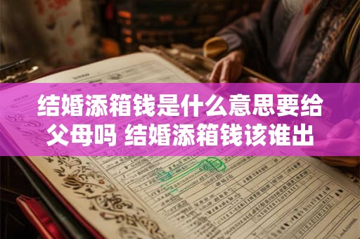 结婚添箱钱是什么意思要给父母吗 结婚添箱钱该谁出