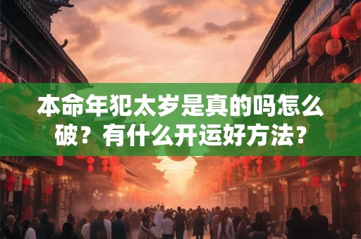 本命年犯太岁是真的吗怎么破？有什么开运好方法？