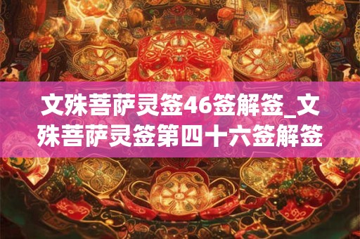 文殊菩萨灵签46签解签_文殊菩萨灵签第四十六签解签