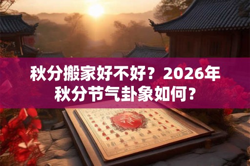 秋分搬家好不好？2026年秋分节气卦象如何？