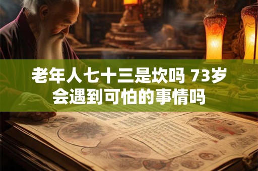 老年人七十三是坎吗 73岁会遇到可怕的事情吗