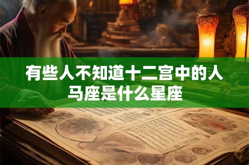有些人不知道十二宫中的人马座是什么星座