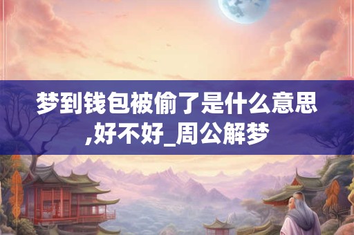 梦到钱包被偷了是什么意思,好不好_周公解梦