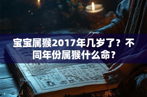 宝宝属猴2017年几岁了？不同年份属猴什么命？