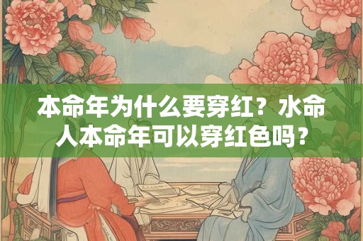 本命年为什么要穿红？水命人本命年可以穿红色吗？