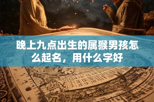 晚上九点出生的属猴男孩怎么起名，用什么字好