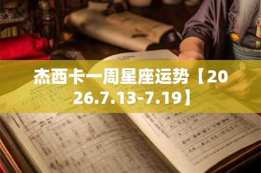 杰西卡一周星座运势【2026.7.13-7.19】