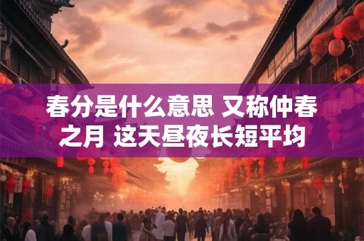 春分是什么意思 又称仲春之月 这天昼夜长短平均