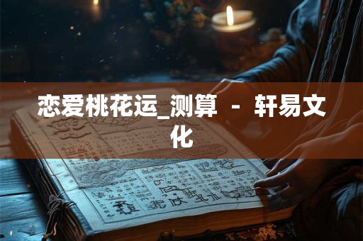 恋爱桃花运_测算  -  轩易文化
