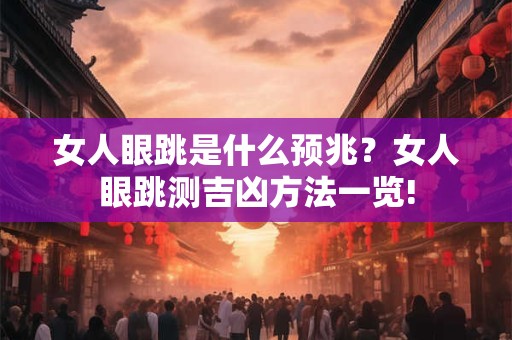 女人眼跳是什么预兆?女人眼跳测吉凶方法一览! 女人眼跳是什么预兆?女人眼跳测吉凶方法一览!
