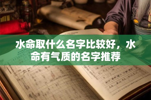 水命取什么名字比较好，水命有气质的名字推荐