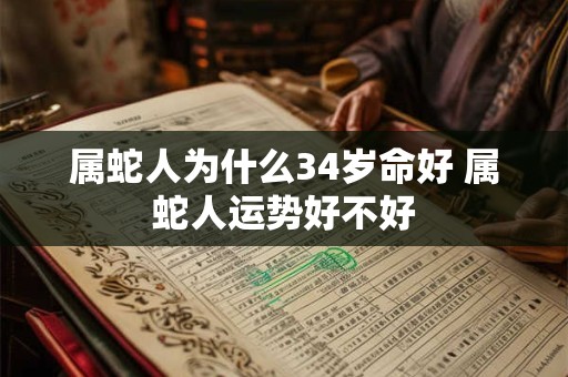属蛇人为什么34岁命好 属蛇人运势好不好