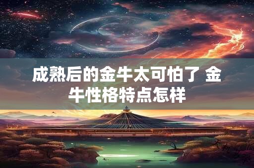 成熟后的金牛太可怕了 金牛性格特点怎样