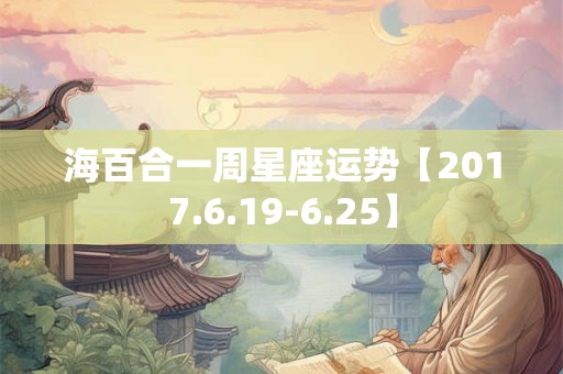 海百合一周星座运势【2017.6.19-6.25】