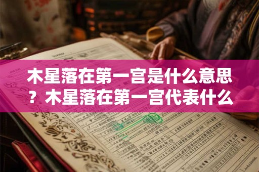 木星落在第一宫是什么意思？木星落在第一宫代表什么？