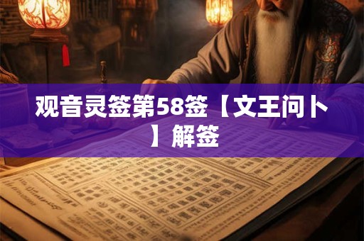 观音灵签第58签【文王问卜】解签