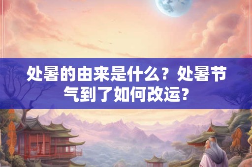 处暑的由来是什么？处暑节气到了如何改运？