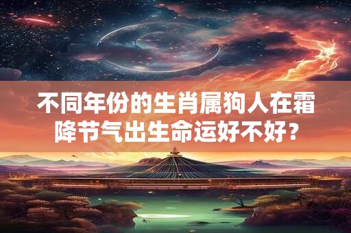 不同年份的生肖属狗人在霜降节气出生命运好不好？