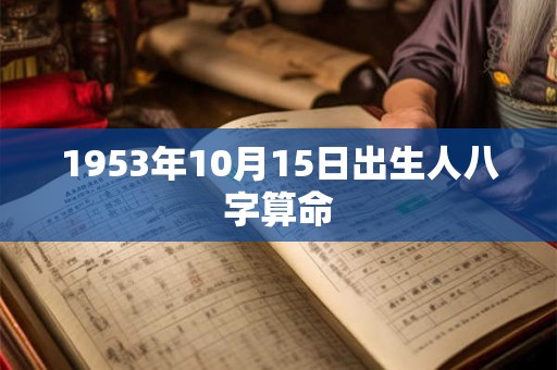 1953年10月15日出生人八字算命 1953年10月15日出生人八字算命