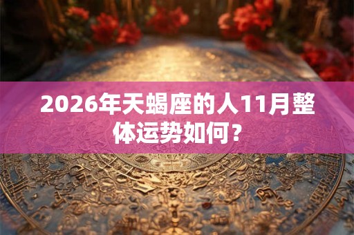 2026年天蝎座的人11月整体运势如何？