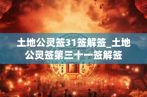 土地公灵签31签解签_土地公灵签第三十一签解签 土地公灵签31签解签_土地公灵签第三十一签解签
