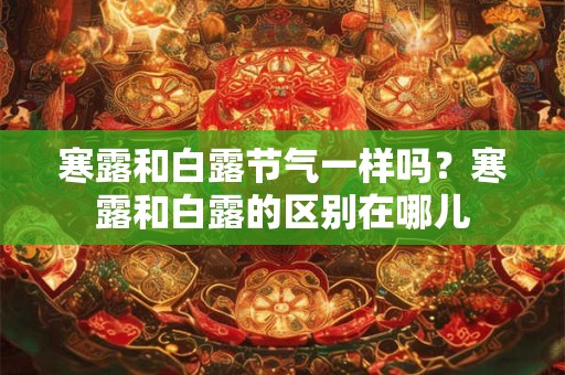 寒露和白露节气一样吗？寒露和白露的区别在哪儿