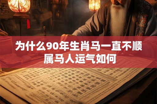为什么90年生肖马一直不顺 属马人运气如何