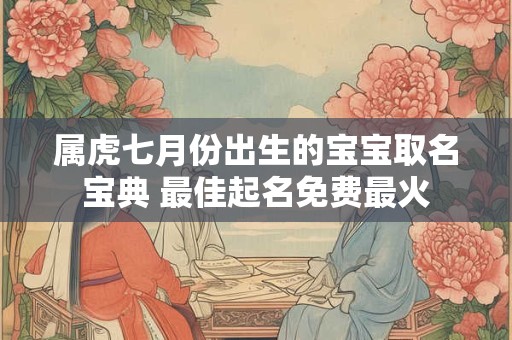 属虎七月份出生的宝宝取名宝典 最佳起名免费最火