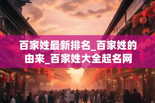 百家姓最新排名_百家姓的由来_百家姓大全起名网