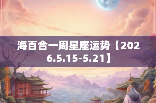 海百合一周星座运势【2026.5.15-5.21】