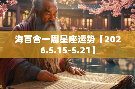 海百合一周星座运势【2026.5.15-5.21】