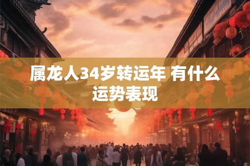 属龙人34岁转运年 有什么运势表现