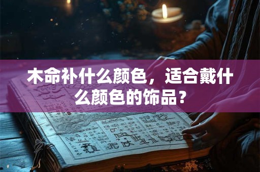 木命补什么颜色，适合戴什么颜色的饰品？