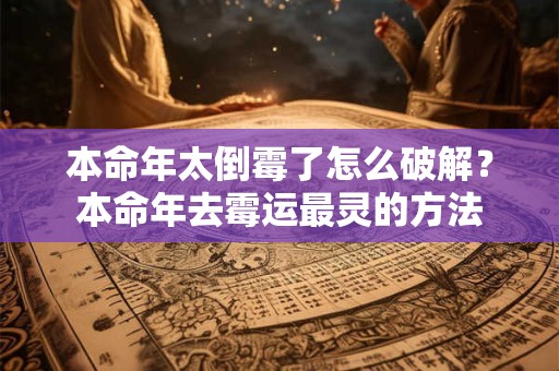 本命年太倒霉了怎么破解?本命年去霉运最灵的方法 本命年太倒霉了怎么破解?本命年去霉运最灵的方法