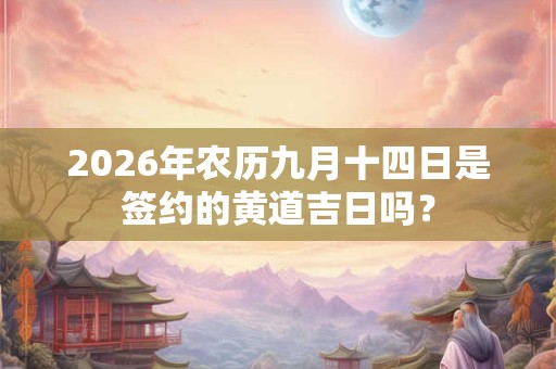 2026年农历九月十四日是签约的黄道吉日吗？