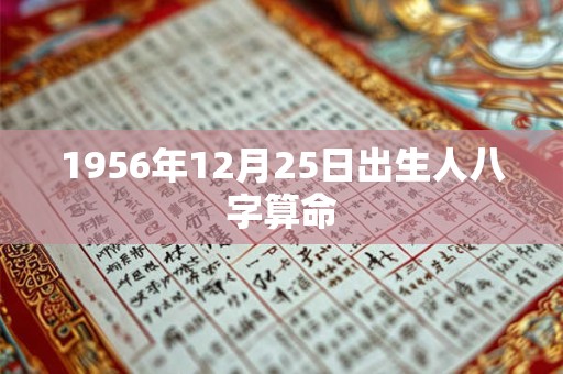 1956年12月25日出生人八字算命 1956年12月25日出生人八字算命
