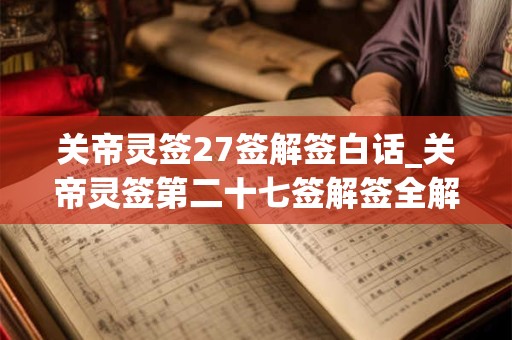 关帝灵签27签解签白话_关帝灵签第二十七签解签全解