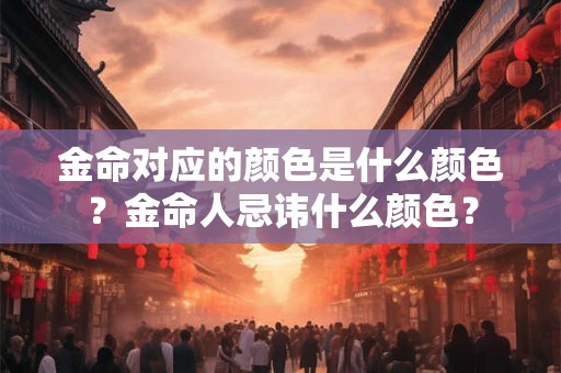 金命对应的颜色是什么颜色？金命人忌讳什么颜色？