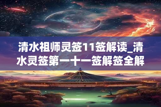 清水祖师灵签11签解读_清水灵签第一十一签解签全解
