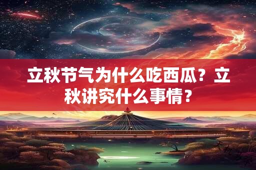 立秋节气为什么吃西瓜？立秋讲究什么事情？