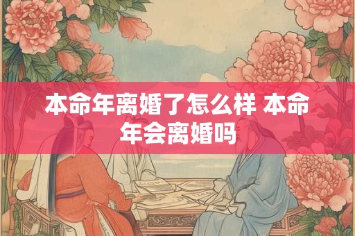 本命年离婚了怎么样 本命年会离婚吗