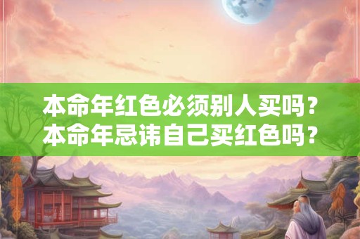 本命年红色必须别人买吗？本命年忌讳自己买红色吗？
