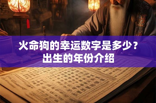 火命狗的幸运数字是多少？出生的年份介绍