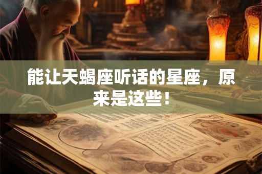 能让天蝎座听话的星座，原来是这些！